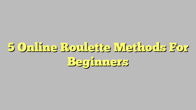 5 Online Roulette Methods For Beginners