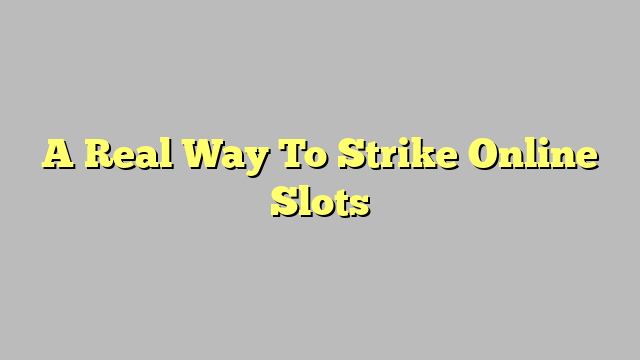 A Real Way To Strike Online Slots