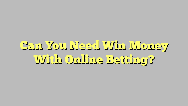 Can You Need Win Money With Online Betting?