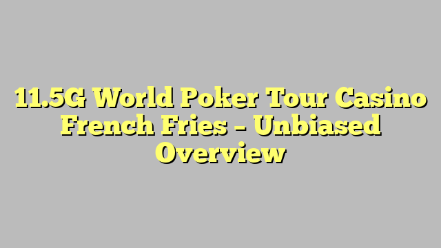 11.5G World Poker Tour Casino French Fries – Unbiased Overview