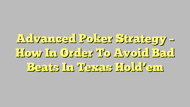 Advanced Poker Strategy – How In Order To Avoid Bad Beats In Texas Hold’em