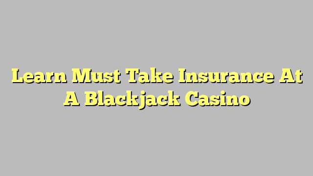 Learn Must Take Insurance At A Blackjack Casino