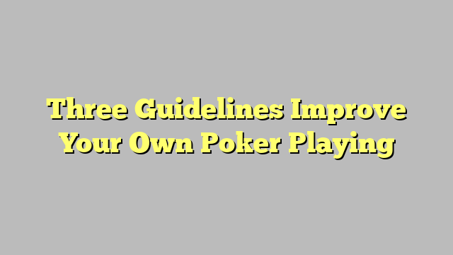 Three Guidelines Improve Your Own Poker Playing