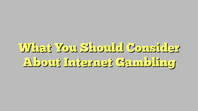 What You Should Consider About Internet Gambling