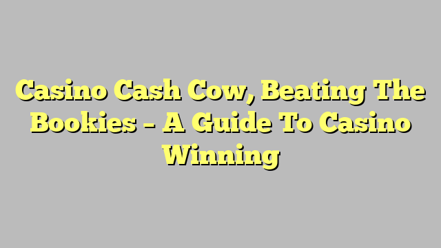 Casino Cash Cow, Beating The Bookies – A Guide To Casino Winning