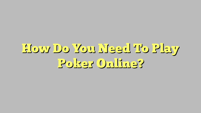 How Do You Need To Play Poker Online?