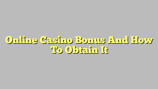 Online Casino Bonus And How To Obtain It