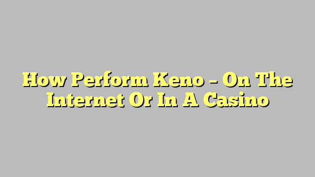 How Perform Keno – On The Internet Or In A Casino