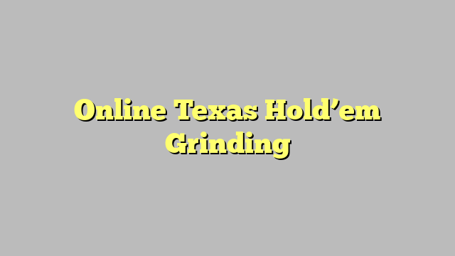 Online Texas Hold’em Grinding