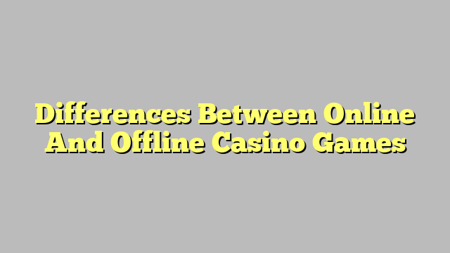 Differences Between Online And Offline Casino Games