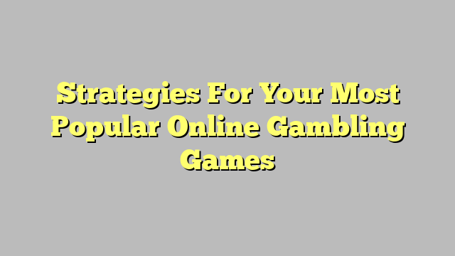 Strategies For Your Most Popular Online Gambling Games