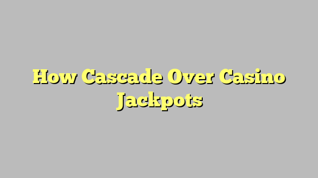 How Cascade Over Casino Jackpots