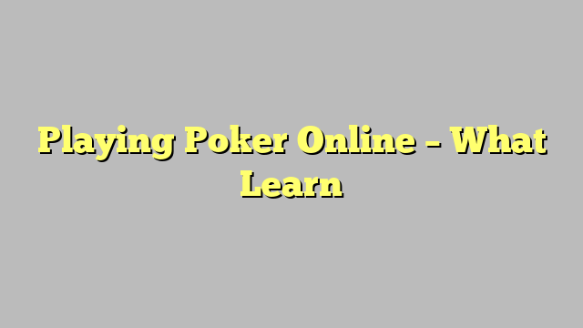 Playing Poker Online – What Learn