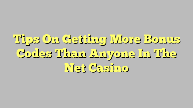 Tips On Getting More Bonus Codes Than Anyone In The Net Casino