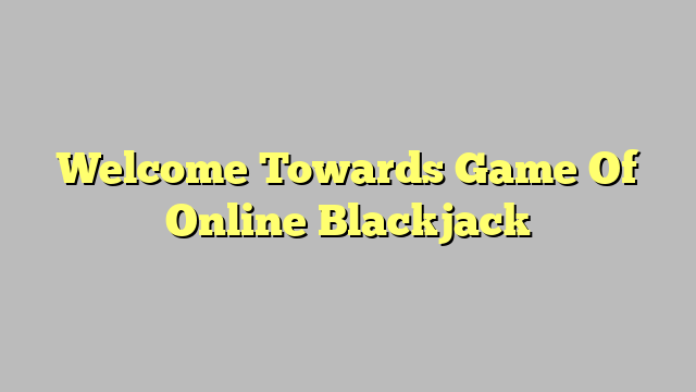 Welcome Towards Game Of Online Blackjack