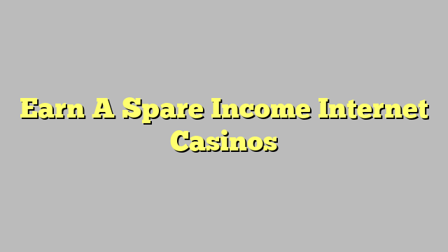 Earn A Spare Income Internet Casinos