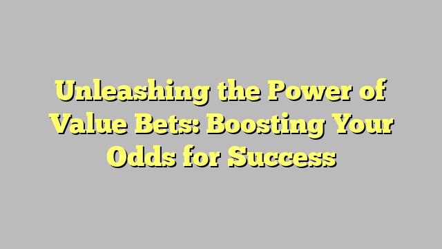 Unleashing the Power of Value Bets: Boosting Your Odds for Success