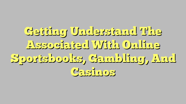 Getting Understand The Associated With Online Sportsbooks, Gambling, And Casinos