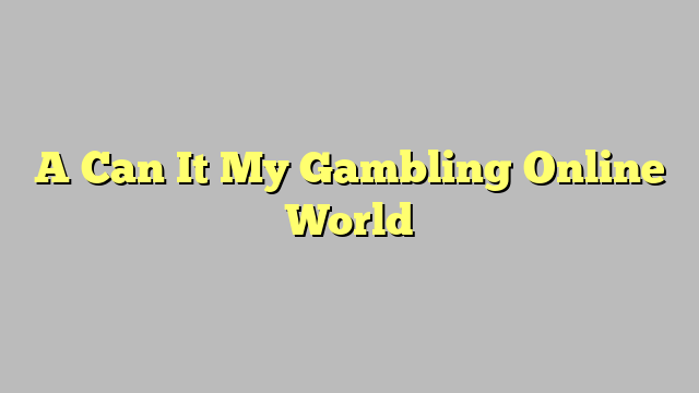 A Can It My Gambling Online World