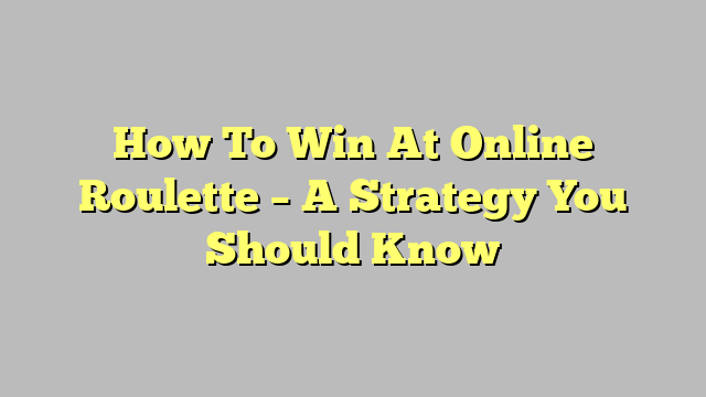 How To Win At Online Roulette – A Strategy You Should Know