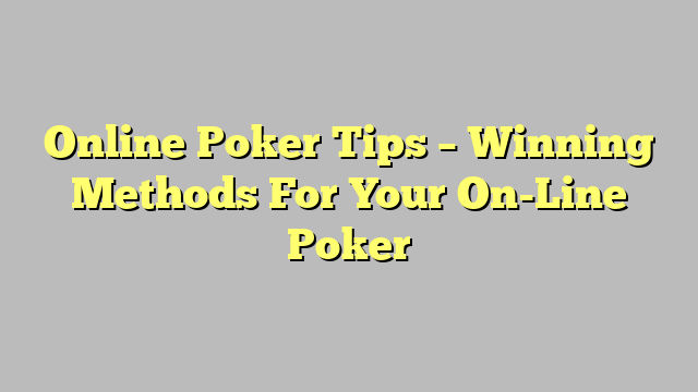 Online Poker Tips – Winning Methods For Your On-Line Poker