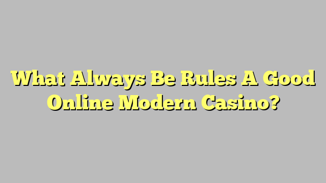 What Always Be Rules A Good Online Modern Casino?